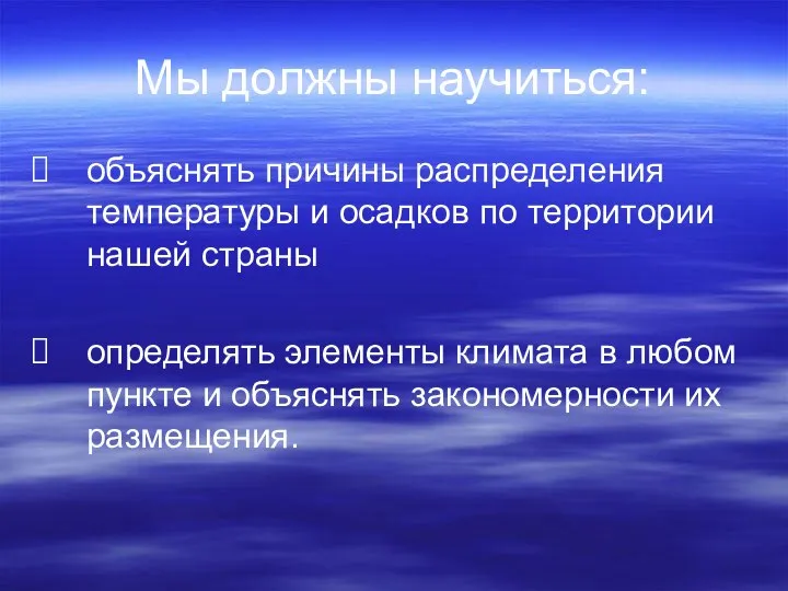 Мы должны научиться: объяснять причины распределения температуры и осадков по территории нашей