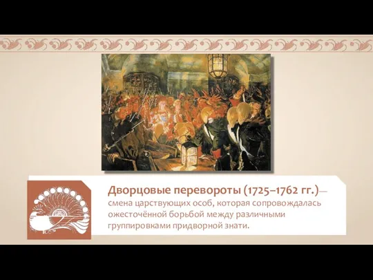 Дворцовые перевороты (1725–1762 гг.)— смена царствующих особ, которая сопровождалась ожесточённой борьбой между различными группировками придворной знати.