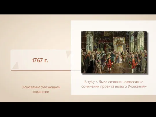 1767 г. Основание Уложенной комиссии В 1767 г. была созвана комиссия «о сочинении проекта нового Уложения»