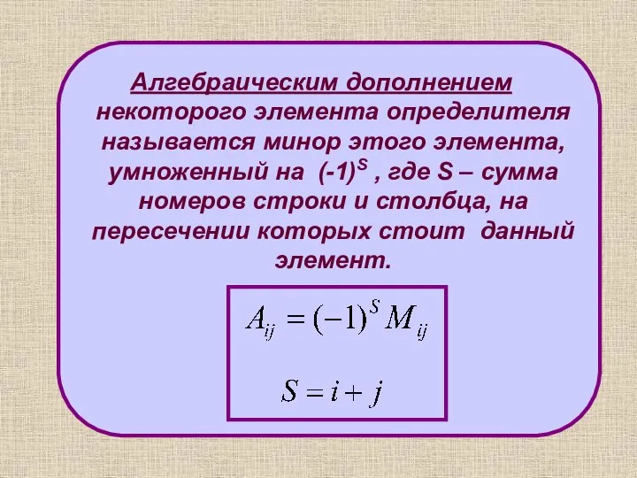 Алгебраическим дополнением некоторого элемента определителя называется минор этого элемента, умноженный на (-1)S