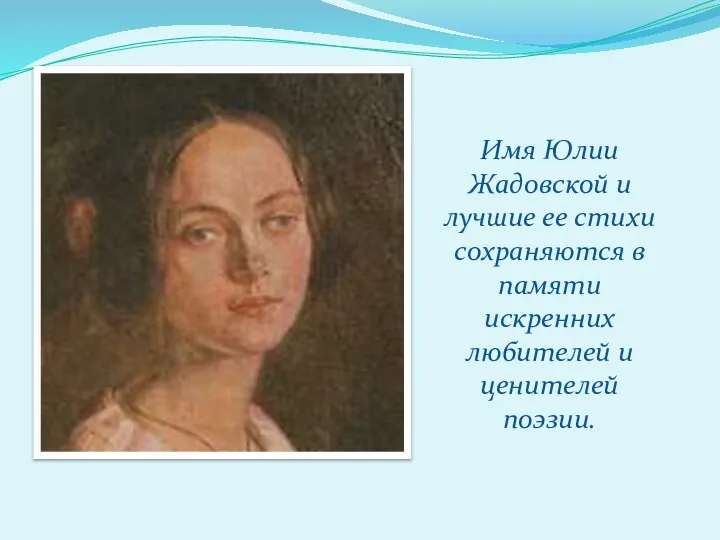 Имя Юлии Жадовской и лучшие ее стихи сохраняются в памяти искренних любителей и ценителей поэзии.