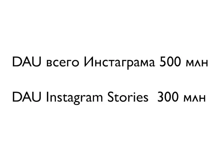 DAU всего Инстаграма 500 млн DAU Instagram Stories 300 млн