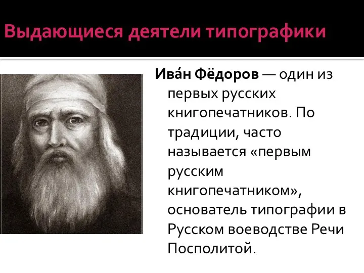 Выдающиеся деятели типографики Ива́н Фёдоров — один из первых русских книгопечатников. По