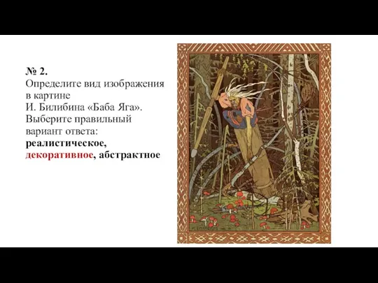 № 2. Определите вид изображения в картине И. Билибина «Баба Яга». Выберите