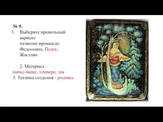 № 9. Выберите правильный вариант название промысла: Федоскино, Палех, Жостово 2. Материал