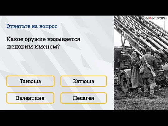 Танюша Пелагея Катюша Валентина Какое оружие называется женским именем? Ответьте на вопрос