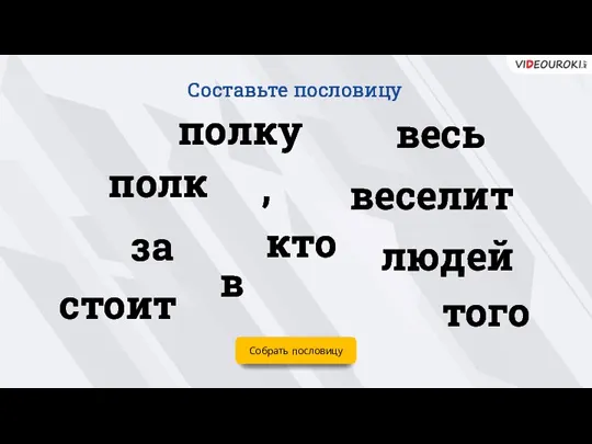 Собрать пословицу людей полку кто веселит за того весь полк стоит Составьте пословицу