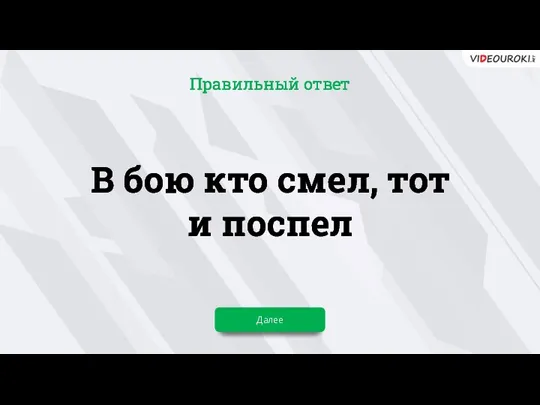 В бою кто смел, тот и поспел Далее Правильный ответ