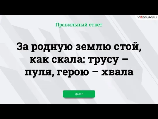 За родную землю стой, как скала: трусу – пуля, герою – хвала Далее Правильный ответ