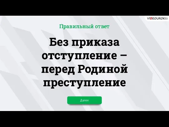 Без приказа отступление – перед Родиной преступление Далее Правильный ответ