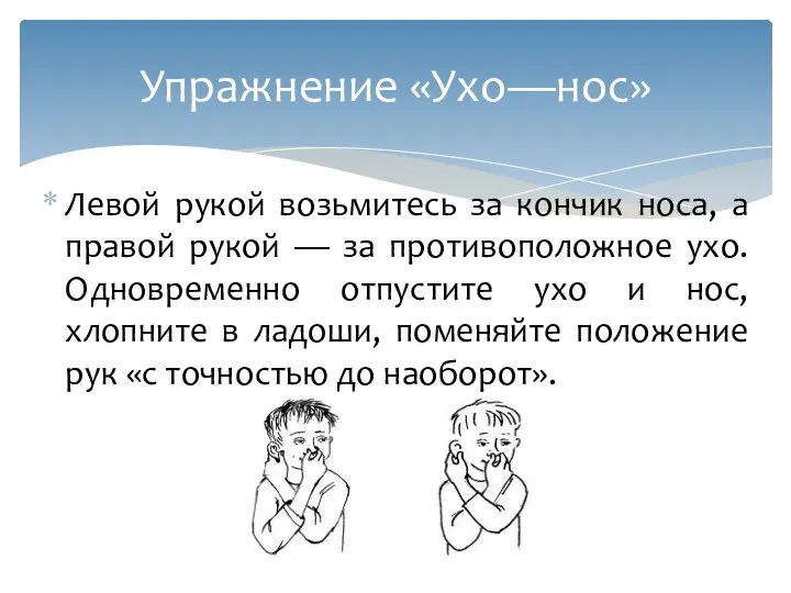 Левой рукой возьмитесь за кончик носа, а правой рукой — за противоположное