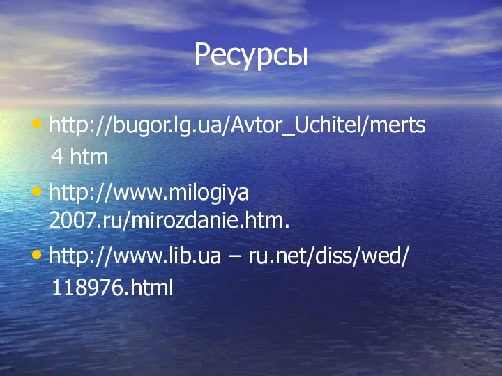 Ресурсы http://bugor.lg.ua/Avtor_Uchitel/merts 4 htm http://www.milogiya 2007.ru/mirozdanie.htm. http://www.lib.ua – ru.net/diss/wed/ 118976.html