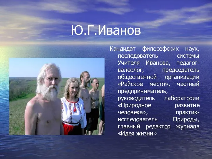 Ю.Г.Иванов Кандидат философских наук, последователь системы Учителя Иванова, педагог-валеолог, председатель общественной организации