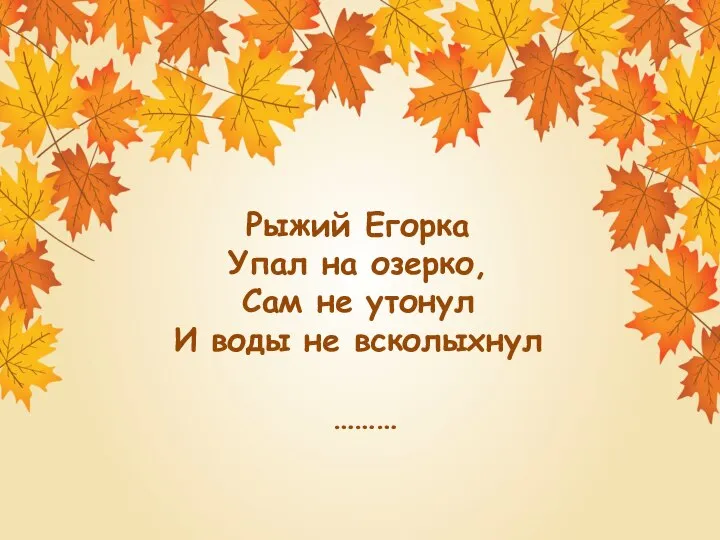 Рыжий Егорка Упал на озерко, Сам не утонул И воды не всколыхнул ………