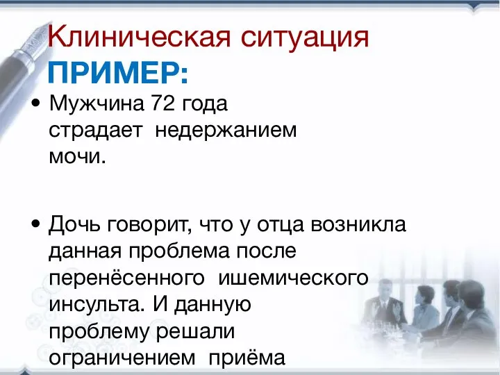 Клиническая ситуация ПРИМЕР: Мужчина 72 года страдает недержанием мочи. Дочь говорит, что