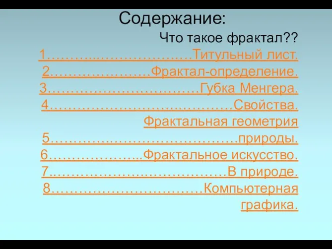 Содержание: Что такое фрактал?? 1………...…………….….Титульный лист. 2………………….Фрактал-определение. 3……………………………Губка Менгера. 4……………………….…………Свойства. Фрактальная геометрия