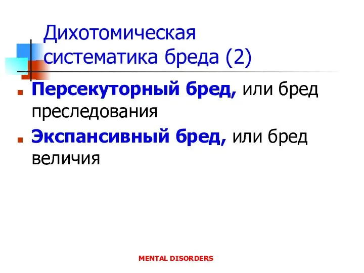 Дихотомическая систематика бреда (2) Персекуторный бред, или бред преследования Экспансивный бред, или бред величия MENTAL DISORDERS