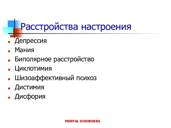 Расстройства настроения Депрессия Мания Биполярное расстройство Циклотимия Шизоаффективный психоз Дистимия Дисфория MENTAL DISORDERS