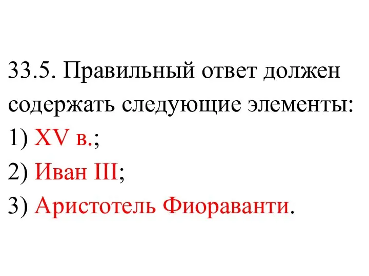 33.5. Правильный ответ должен содержать следующие элементы: 1) XV в.; 2) Иван III; 3) Аристотель Фиораванти.