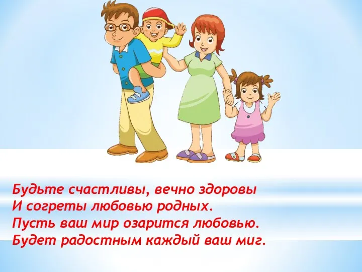 Будьте счастливы, вечно здоровы И согреты любовью родных. Пусть ваш мир озарится