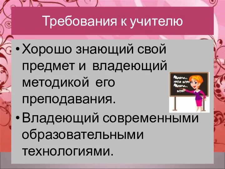 Требования к учителю Хорошо знающий свой предмет и владеющий методикой его преподавания. Владеющий современными образовательными технологиями.