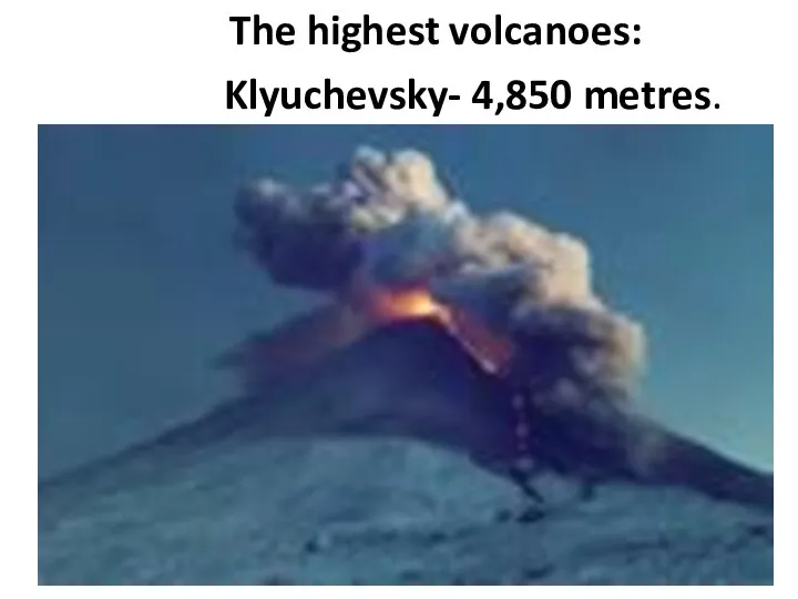 The highest volcanoes: Klyuchevsky- 4,850 metres.