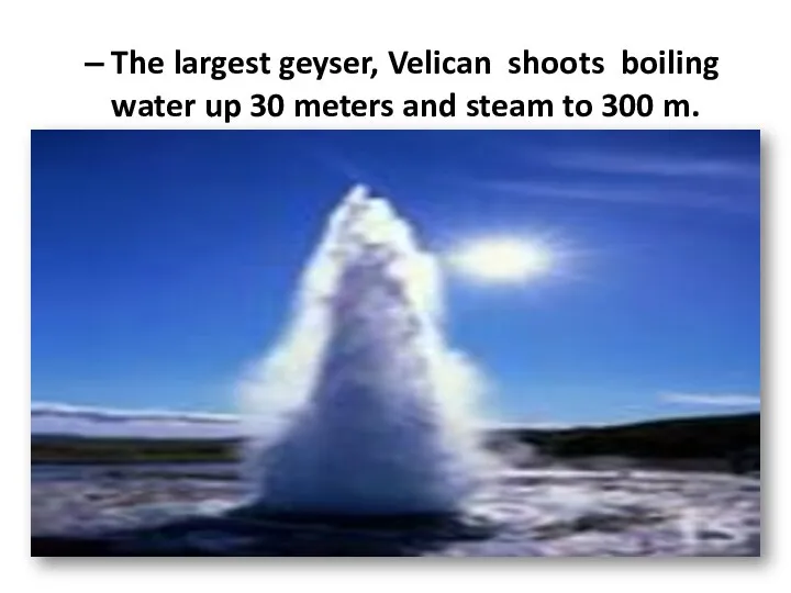 The largest geyser, Velican shoots boiling water up 30 meters and steam to 300 m.