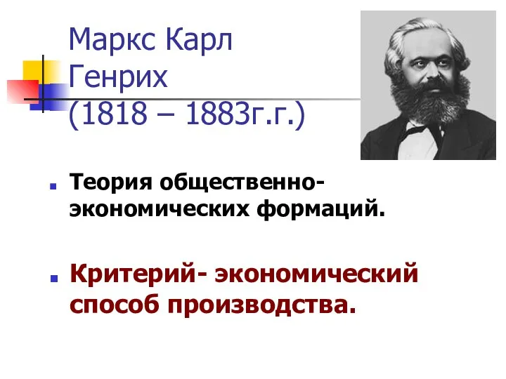 Маркс Карл Генрих (1818 – 1883г.г.) Теория общественно-экономических формаций. Критерий- экономический способ производства.