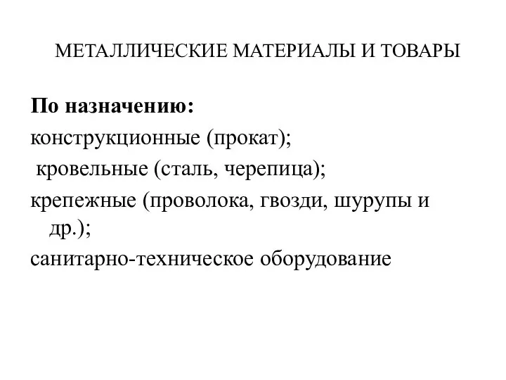 МЕТАЛЛИЧЕСКИЕ МАТЕРИАЛЫ И ТОВАРЫ По назначению: конструкционные (прокат); кровельные (сталь, черепица); крепежные