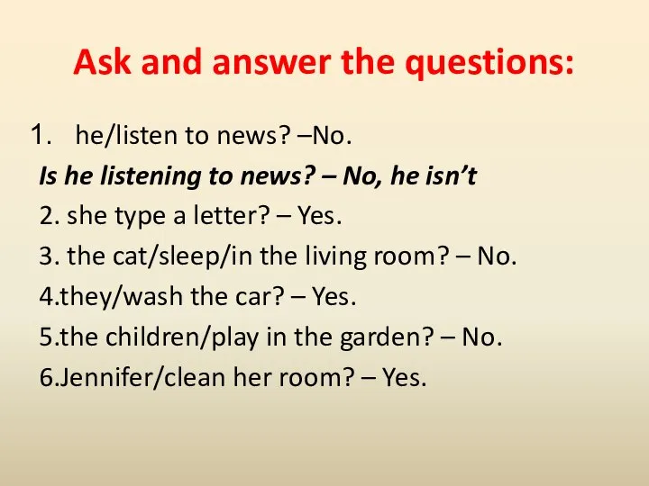 Ask and answer the questions: he/listen to news? –No. Is he listening