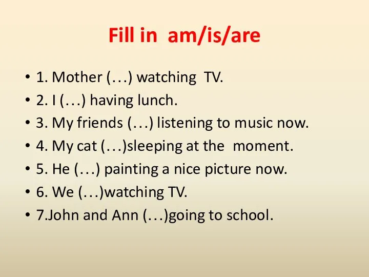 Fill in am/is/are 1. Mother (…) watching TV. 2. I (…) having