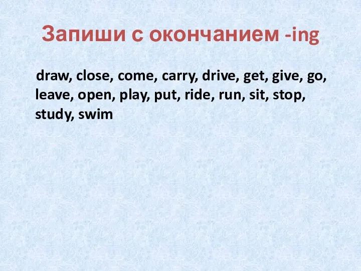 Запиши с окончанием -ing draw, close, come, carry, drive, get, give, go,