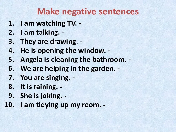 Make negative sentences I am watching TV. - I am talking. -