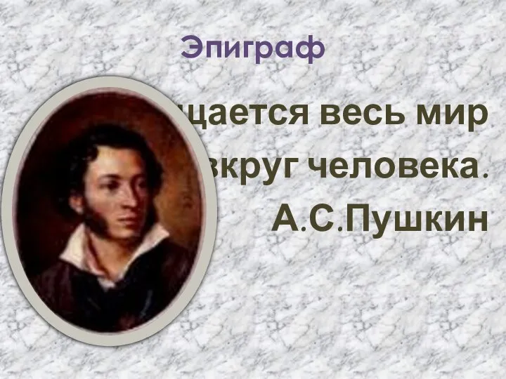 Эпиграф Вращается весь мир вкруг человека. А.С.Пушкин