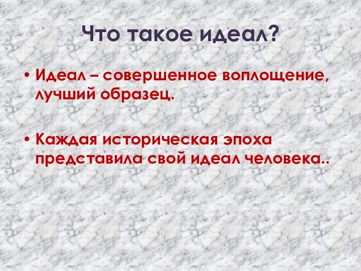 Что такое идеал? Идеал – совершенное воплощение, лучший образец. Каждая историческая эпоха представила свой идеал человека..