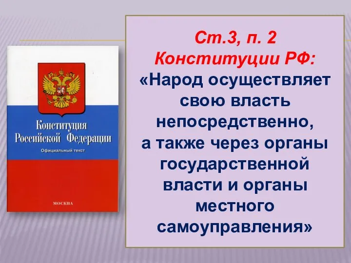 Ст.3, п. 2 Конституции РФ: «Народ осуществляет свою власть непосредственно, а также