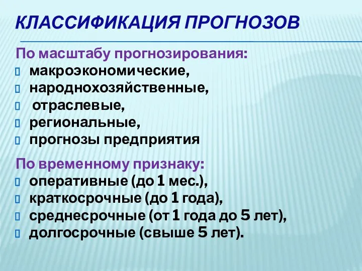 КЛАССИФИКАЦИЯ ПРОГНОЗОВ По масштабу прогнозирования: макроэкономические, народнохозяйственные, отраслевые, региональные, прогнозы предприятия По