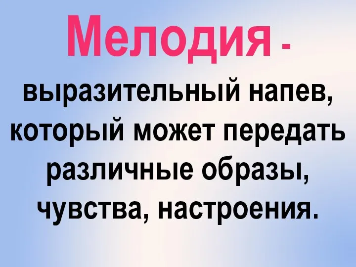 Мелодия - выразительный напев, который может передать различные образы, чувства, настроения.