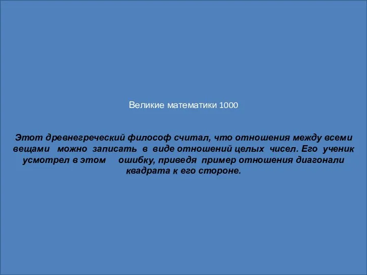 Великие математики 1000 Этот древнегреческий философ считал, что отношения между всеми вещами