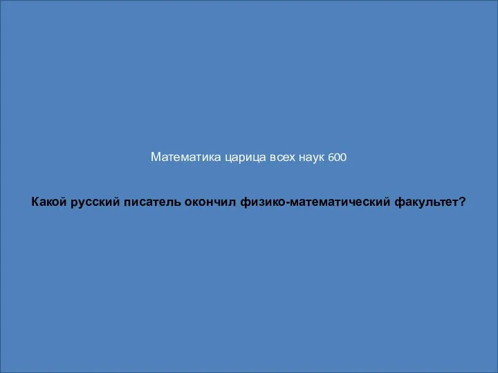 Математика царица всех наук 600 Какой русский писатель окончил физико-математический факультет?