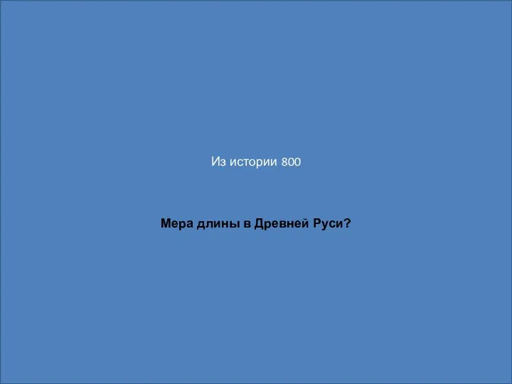 Из истории 800 Мера длины в Древней Руси?