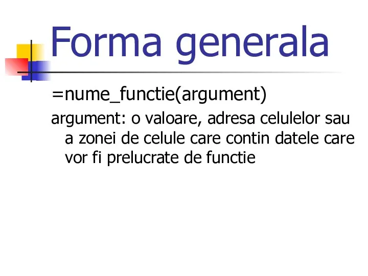 Forma generala =nume_functie(argument) argument: o valoare, adresa celulelor sau a zonei de