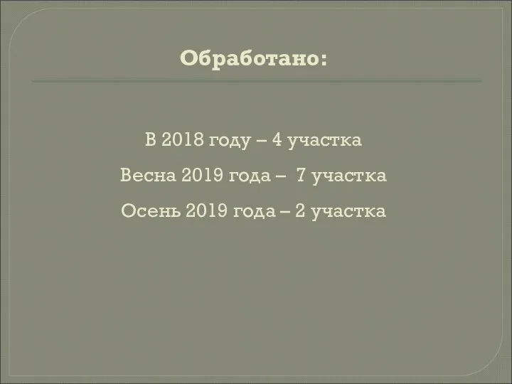Обработано: В 2018 году – 4 участка Весна 2019 года – 7