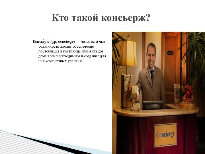 Консье́рж (фр. concierge) — человек, в чьи обязанности входят обеспечение постояльцев в