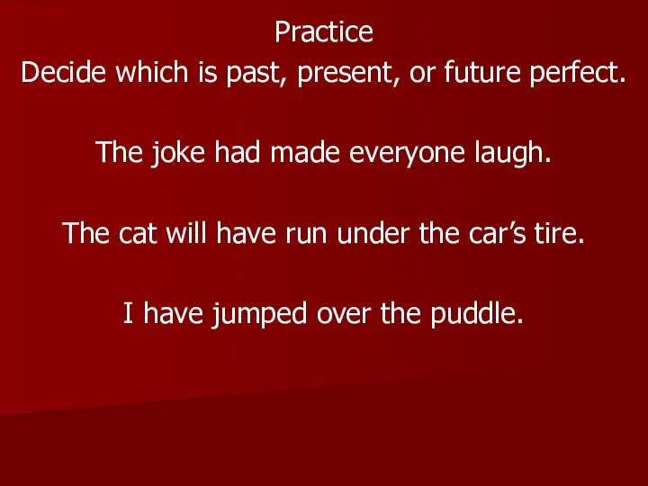 Practice Decide which is past, present, or future perfect. The joke had