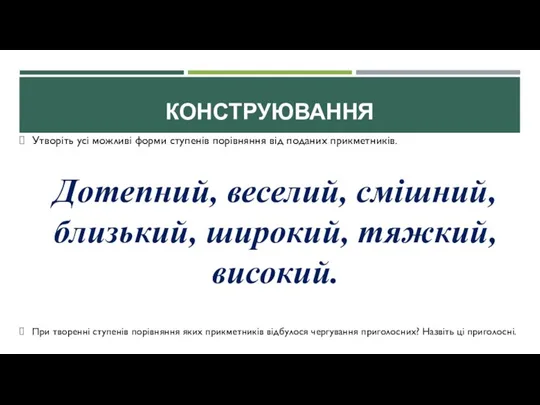 КОНСТРУЮВАННЯ Утворіть усі можливі форми ступенів порівняння від поданих прикметників. Дотепний, веселий,