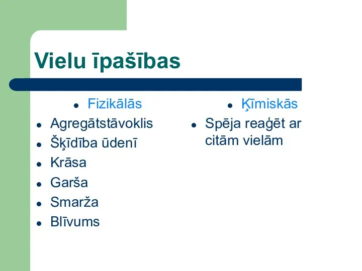 Vielu īpašības Fizikālās Agregātstāvoklis Šķīdība ūdenī Krāsa Garša Smarža Blīvums Ķīmiskās Spēja reaģēt ar citām vielām