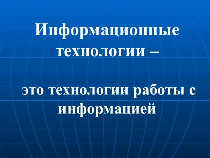 Информационные технологии – это технологии работы с информацией