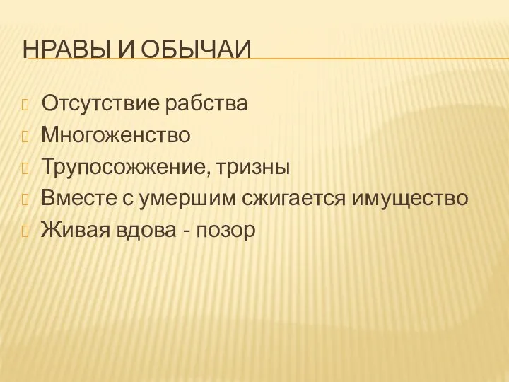 НРАВЫ И ОБЫЧАИ Отсутствие рабства Многоженство Трупосожжение, тризны Вместе с умершим сжигается