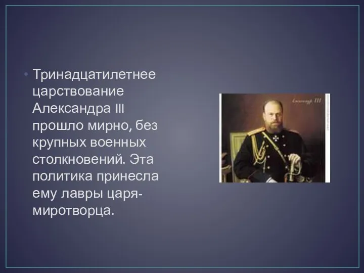 Тринадцатилетнее царствование Александра III прошло мирно, без крупных военных столкновений. Эта политика принесла ему лавры царя-миротворца.